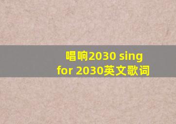 唱响2030 sing for 2030英文歌词